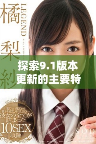探索9.1版本更新的主要特点与全新功能解读