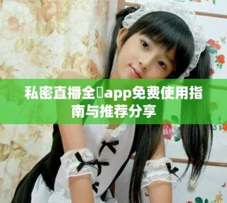 私密直播全婐app免费使用指南与推荐分享