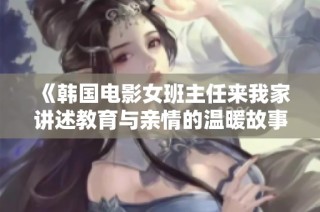 《韩国电影女班主任来我家讲述教育与亲情的温暖故事》