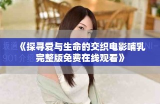 《探寻爱与生命的交织电影哺乳完整版免费在线观看》