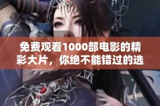 免费观看1000部电影的精彩大片，你绝不能错过的选择！