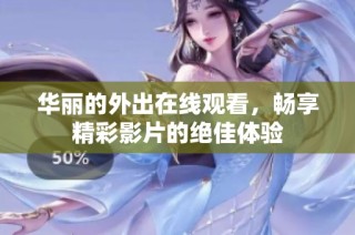 华丽的外出在线观看，畅享精彩影片的绝佳体验