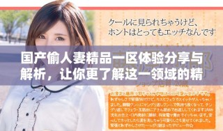 国产偷人妻精品一区体验分享与解析，让你更了解这一领域的精彩内容。