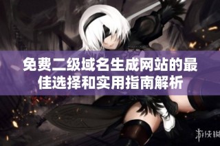 免费二级域名生成网站的最佳选择和实用指南解析