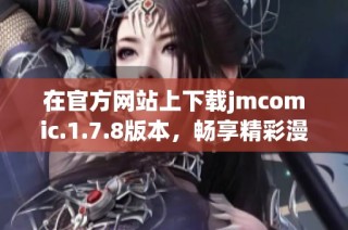 在官方网站上下载jmcomic.1.7.8版本，畅享精彩漫画体验