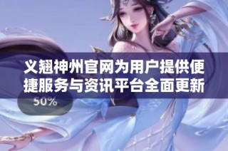 义翘神州官网为用户提供便捷服务与资讯平台全面更新上线