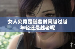 女人究竟是随着时间越过越年轻还是越老呢