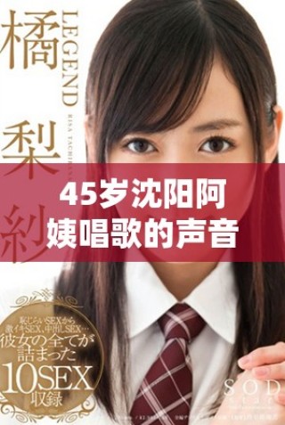 45岁沈阳阿姨唱歌的声音真好听令人陶醉