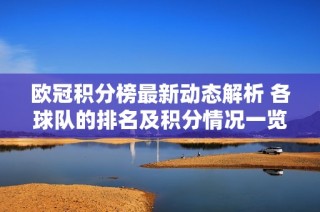 欧冠积分榜最新动态解析 各球队的排名及积分情况一览