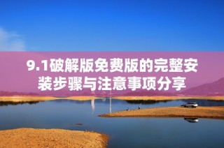 9.1破解版免费版的完整安装步骤与注意事项分享