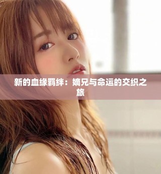 新的血缘羁绊：嫡兄与命运的交织之旅