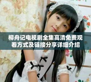 柳舟记电视剧全集高清免费观看方式及链接分享详细介绍