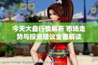 今天大盘行情解析 市场走势与投资建议全面解读