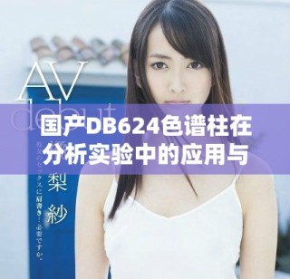 国产DB624色谱柱在分析实验中的应用与优势探讨