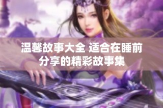 温馨故事大全 适合在睡前分享的精彩故事集