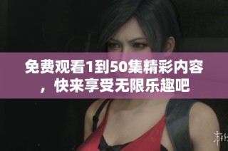 免费观看1到50集精彩内容，快来享受无限乐趣吧