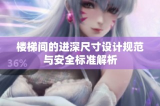 楼梯间的进深尺寸设计规范与安全标准解析
