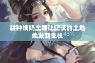 耕种姨妈土壤让肥沃的土地焕发新生机