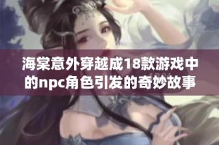 海棠意外穿越成18款游戏中的npc角色引发的奇妙故事
