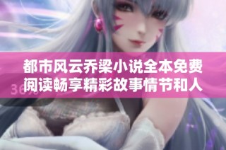 都市风云乔梁小说全本免费阅读畅享精彩故事情节和人物发展