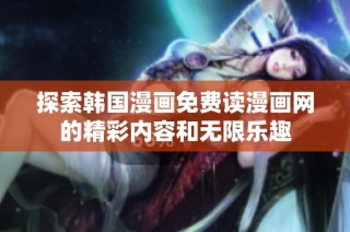 探索韩国漫画免费读漫画网的精彩内容和无限乐趣