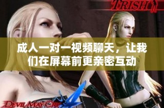 成人一对一视频聊天，让我们在屏幕前更亲密互动