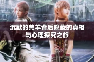 沉默的羔羊背后隐藏的真相与心理探究之旅