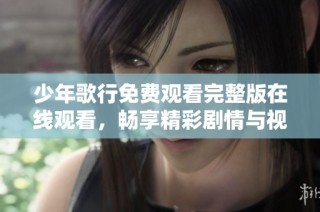 少年歌行免费观看完整版在线观看，畅享精彩剧情与视觉盛宴