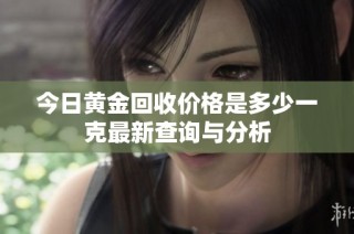 今日黄金回收价格是多少一克最新查询与分析