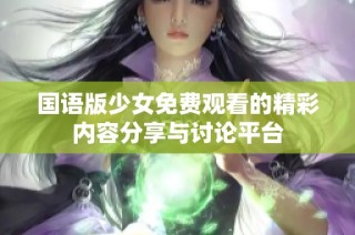 国语版少女免费观看的精彩内容分享与讨论平台
