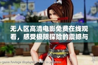 无人区高清电影免费在线观看，感受极限探险的震撼与精彩