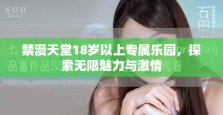 禁漫天堂18岁以上专属乐园，探索无限魅力与激情