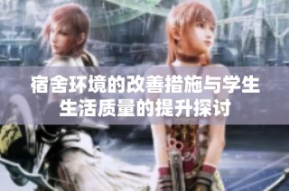 宿舍环境的改善措施与学生生活质量的提升探讨