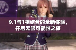 9.1与1相结合的全新体验，开启无限可能性之旅