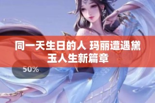 同一天生日的人 玛丽遭遇黛玉人生新篇章