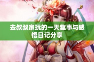 去叔叔家玩的一天趣事与感悟日记分享