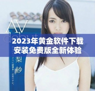 2023年黄金软件下载安装免费版全新体验与功能介绍