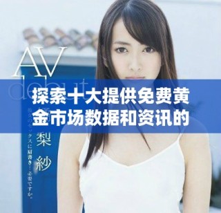 探索十大提供免费黄金市场数据和资讯的网站推荐