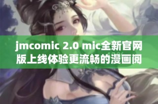 jmcomic 2.0 mic全新官网版上线体验更流畅的漫画阅读之旅
