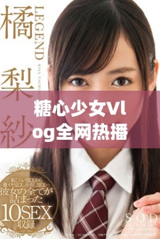 糖心少女Vlog全网热播精彩瞬间尽在此处分享