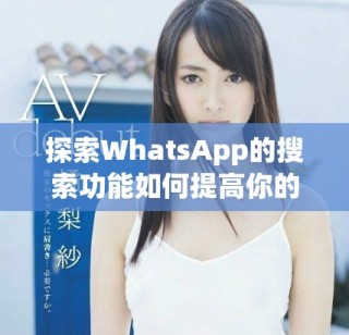 探索WhatsApp的搜索功能如何提高你的信息管理效率