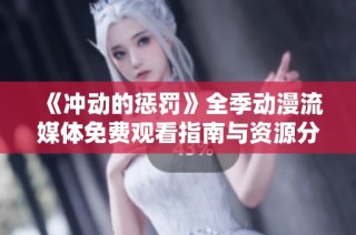 《冲动的惩罚》全季动漫流媒体免费观看指南与资源分享