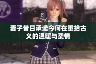 妻子昔日承诺今何在重拾古义的温暖与柔情