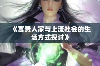 《富贵人家与上流社会的生活方式探讨》