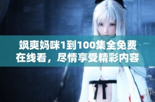 飒爽妈咪1到100集全免费在线看，尽情享受精彩内容吧