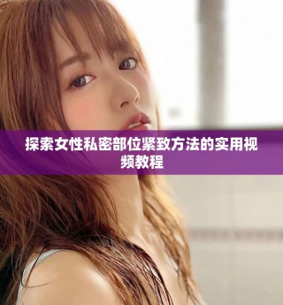 探索女性私密部位紧致方法的实用视频教程