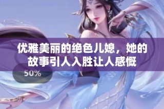 优雅美丽的绝色儿媳，她的故事引人入胜让人感慨