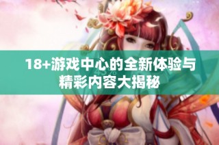18+游戏中心的全新体验与精彩内容大揭秘