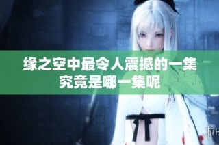 缘之空中最令人震撼的一集究竟是哪一集呢