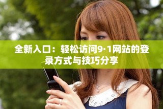 全新入口：轻松访问9·1网站的登录方式与技巧分享